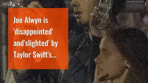 Joe Alwyn is 'disappointed' and'slighted' by Taylor Swift's decision to move on with Matt Heal...