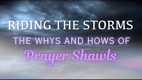 Riding the Storms- The Whys and Hows of Prayer Shawls