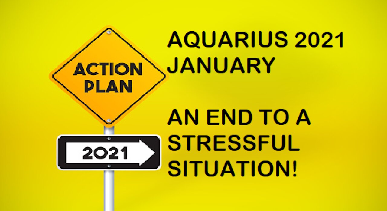 AQUARIUS JANUARY 2021-AN END TO A STRESSFUL SITUATION!