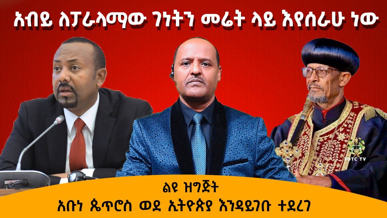 አብይ ለፓራላማው ገነትን መሬት ላይ እየሰራሁ ነው - አቡነ ጴጥሮስ ወደ ኢትዮጵያ እንዳይገቡ ተደረገ