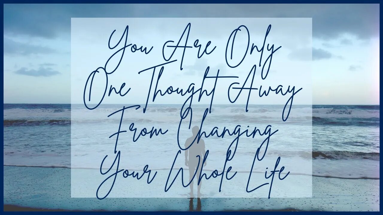 You Are Only One Thought Away From Changing Your Whole Life