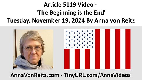 Article 5119 Video - The Beginning is the End - Tuesday, November 19, 2024 By Anna von Reitz