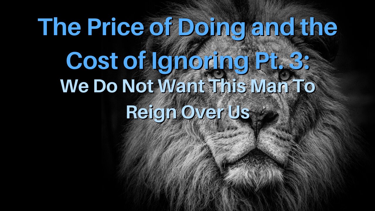 The Price of Doing and the Cost of Ignoring Pt. 3: We Do Not Want This Man To Reign Over Us