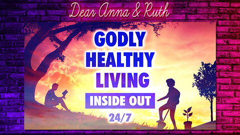 Dear Anna & Ruth: GODLY HEALTHY LIVING INSIDE OUT 24/7