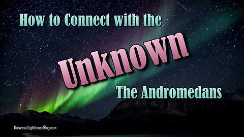 How to Connect with the Unknown ~ The Andromedans