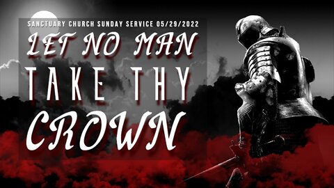 Let No Man Take Thy Crown (Sanctuary Church Sunday Service 05/29/2022)