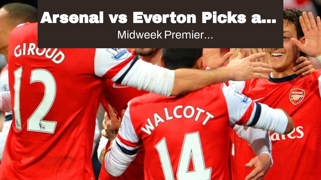 Arsenal vs Everton Picks and Predictions: Both Sides Bring the Heat