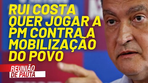 Rui Costa pede para PM impedir o povo de ir às ruas - Reunião de Pauta nº 735 - 01/06/21