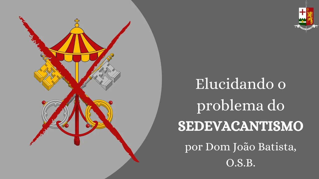 Elucidando o problema do Sedevacantismo - Parte III, por Dom João Batista, O. S. B.
