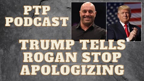 TRUMP TELLS ROGAN STOP APOLOGIZING