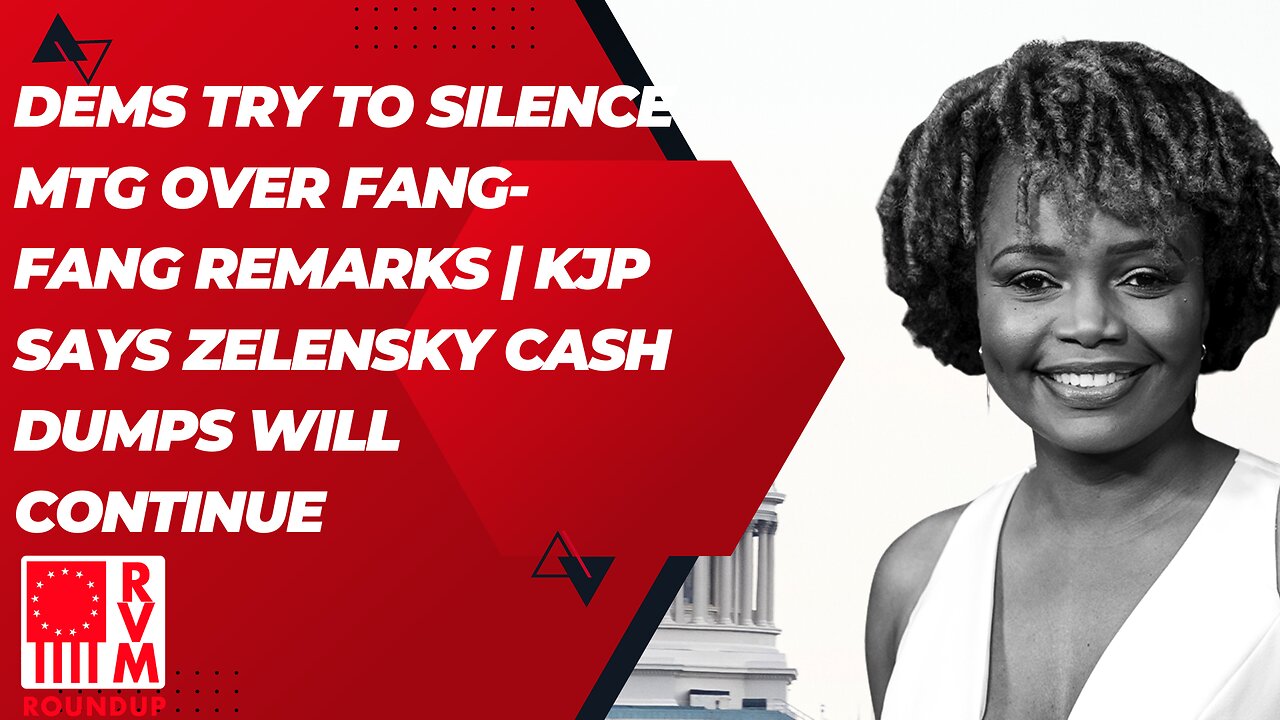 Dems Try To Silence MTG Over Fang-Fang Remarks | KJP Says Zelensky Cash Dumps Will Continue | RVM Roundup With Chad Caton