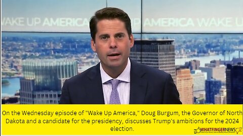On the Wednesday episode of "Wake Up America," Doug Burgum, the Governor of North Dakota