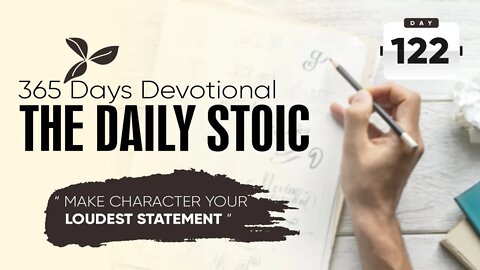 Make Character Your Loudest Statement - DAY 122 - The Daily Stoic 365 Day Devotional