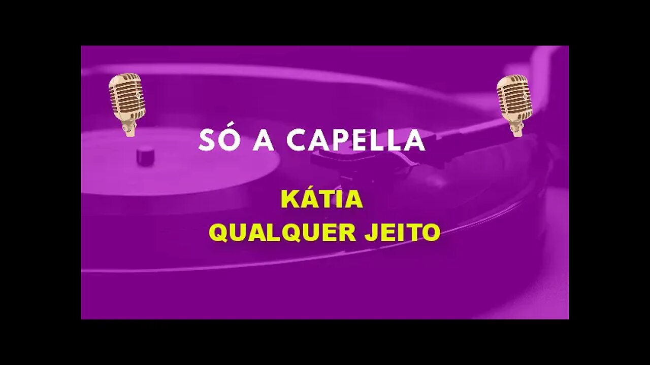 Kátia/ Qualquer Jeito/ ACapella