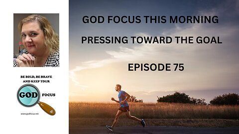 GOD FOCUS THIS MORNING -- EPISODE 75 PRESSING TOWARD THE GOAL