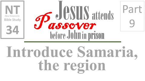 NT Bible Study 34: Introduce the region of Samaria (Jesus to Passover b/f John in prison part 9)