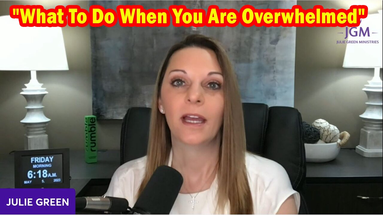 Julie Green HUGE Intel 5/05/23: "What To Do When You Are Overwhelmed"