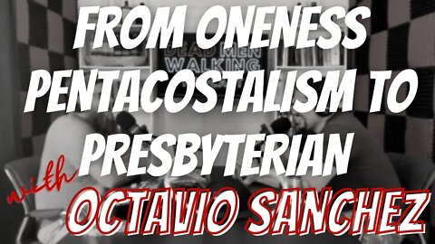 Dead Men Walking #131 Octavio Sanchez: From Oneness Pentecostalism to Reformed Presbyterian