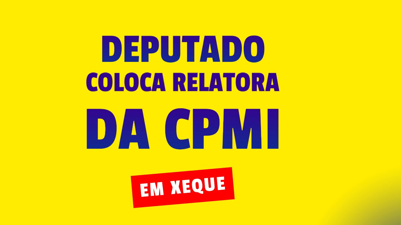 DEPUTADO COLOCA EM XEQUE RELATORA DA CPMI.