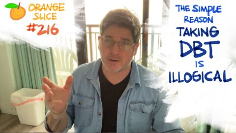 Orange Slice 216: The Simple Reason Taking DBT is Illogical