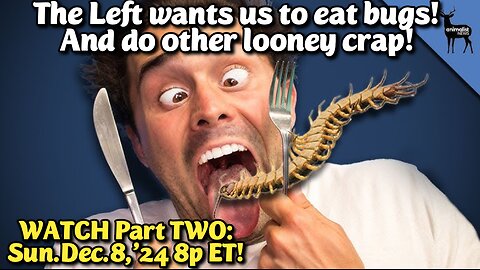 LIVE! Sun.Dec.8,'24 8p//3:25a ET: PART TWO: The Left Wants us to Eat Bugs. And synthetic proteins, and fake, manufactured foods made by toxic junk food chemistry and about every idea for a toxic, non organic food source designed to fail