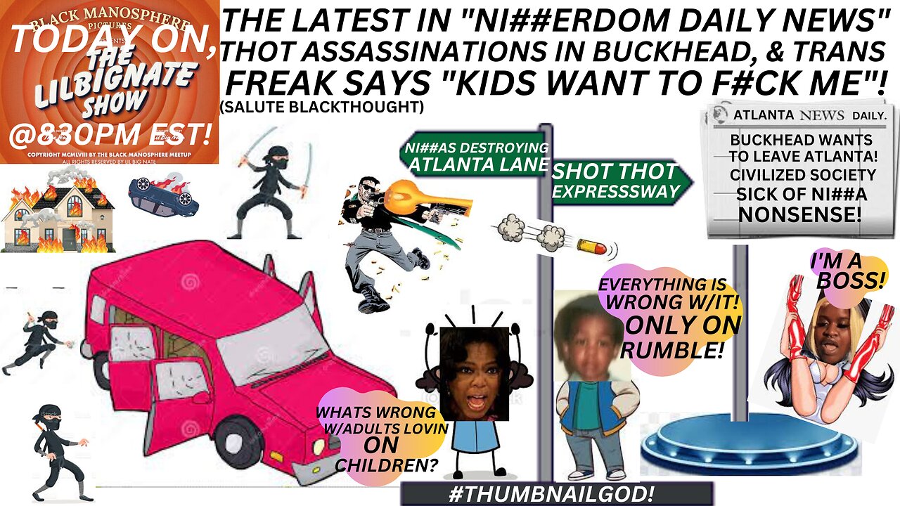 "NI##ERDOM DAILY NEWS" THOT ASSASSINATIONS IN BUCKHEAD, TRANSFREAK SAYS "KIDS WANNA F##K HIM"!