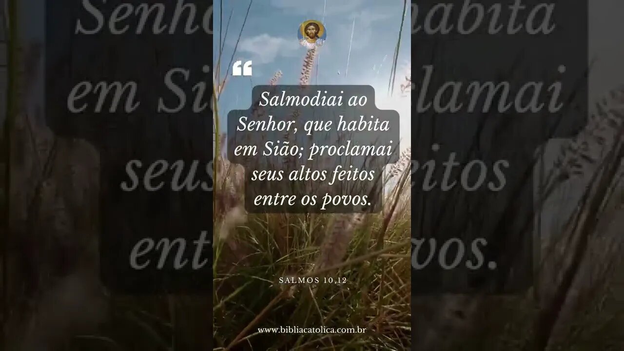 Salmo 10,12 - Salmodiai ao Senhor, que habita em Sião; proclamai seus altos feitos entre os povos.