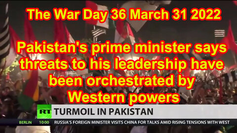 The War Day 36 March 31 2022 Pakistan says threats to his leadership orchestrated by Western powers