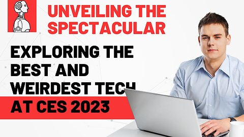 Unveiling the Spectacular | Exploring the Best and Weirdest Tech at CES 2023