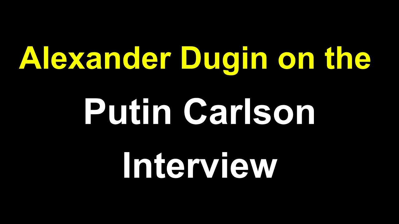 Alexander Dugin on the Putin Carlson Interview