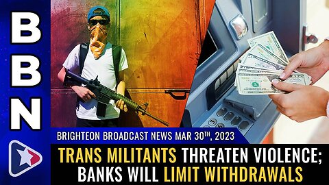 Mar 30, 2023 - TRANS militants threaten violence; Banks will LIMIT withdrawals