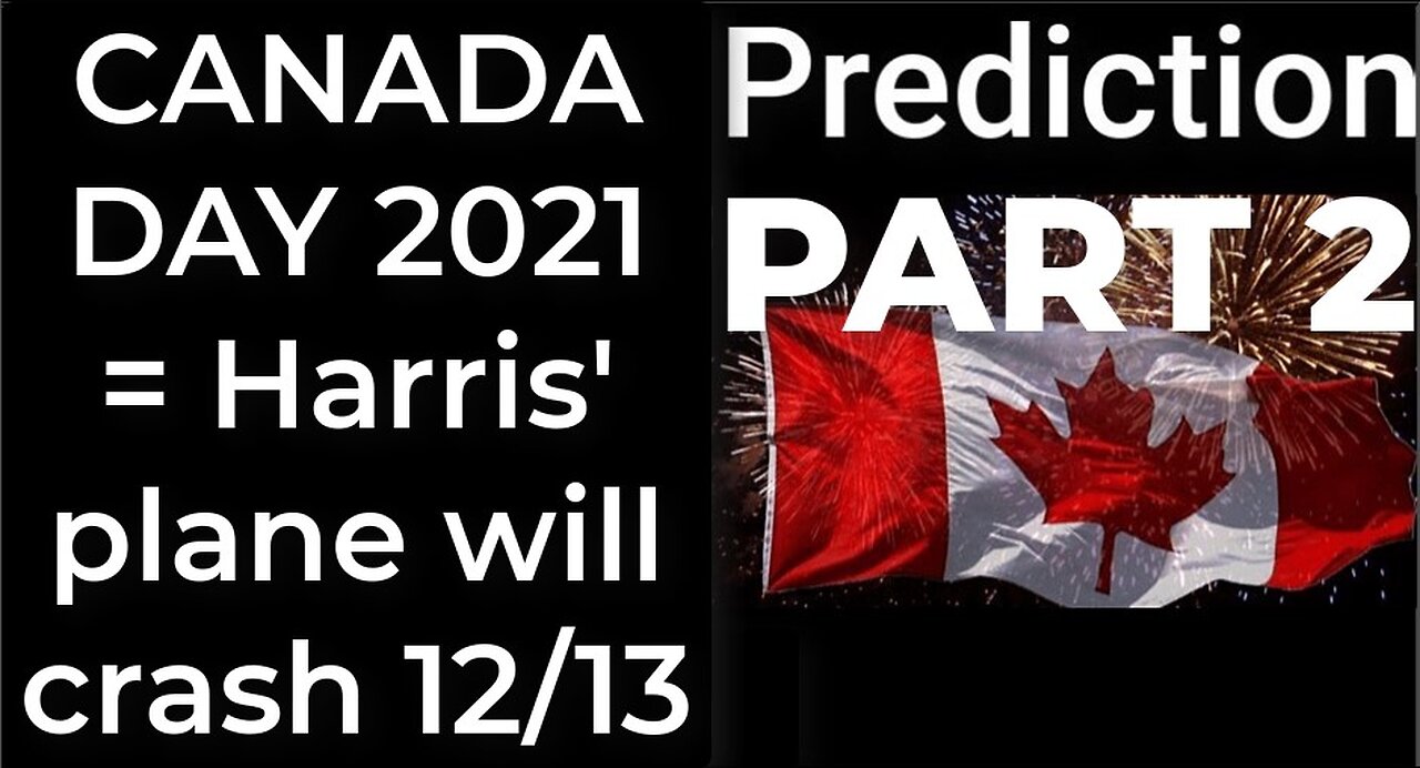 PART 2 - CANADA DAY 2021 prophecy = Harris' plane will crash Dec 13