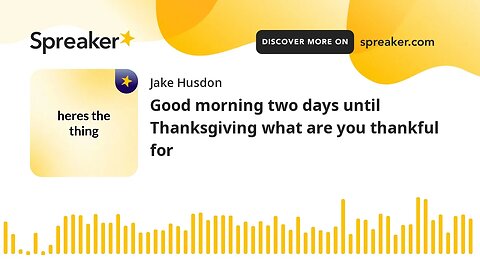 Good morning two days until Thanksgiving what are you thankful for (made with Spreaker)