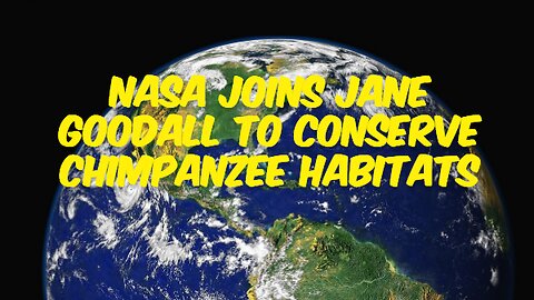 NASA Joins Jane Goodall to Conserve Chimpanzee Habitats