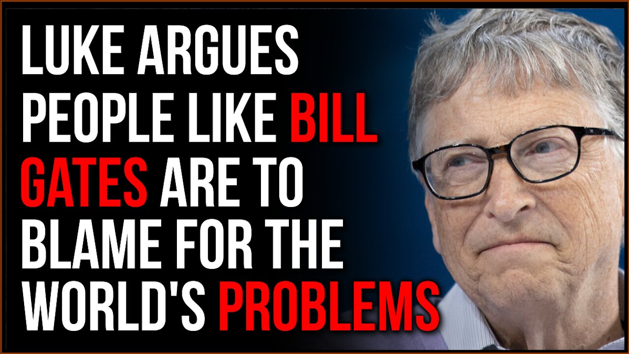 Luke Argues That People Like Bill Gates Are The Source Of MANY Societal Ills