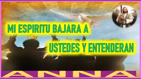 MI ESPIRITU BAJARA A USTEDES Y ENTENDERAN - MENSAJE DE JESUCRISTO A ANNA