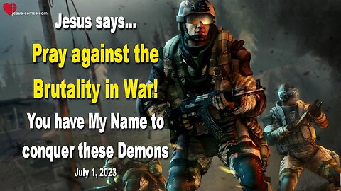 July 1, 2023 🙏 Jesus says... Pray against the Brutality in War! You have My Name to conquer these Demons