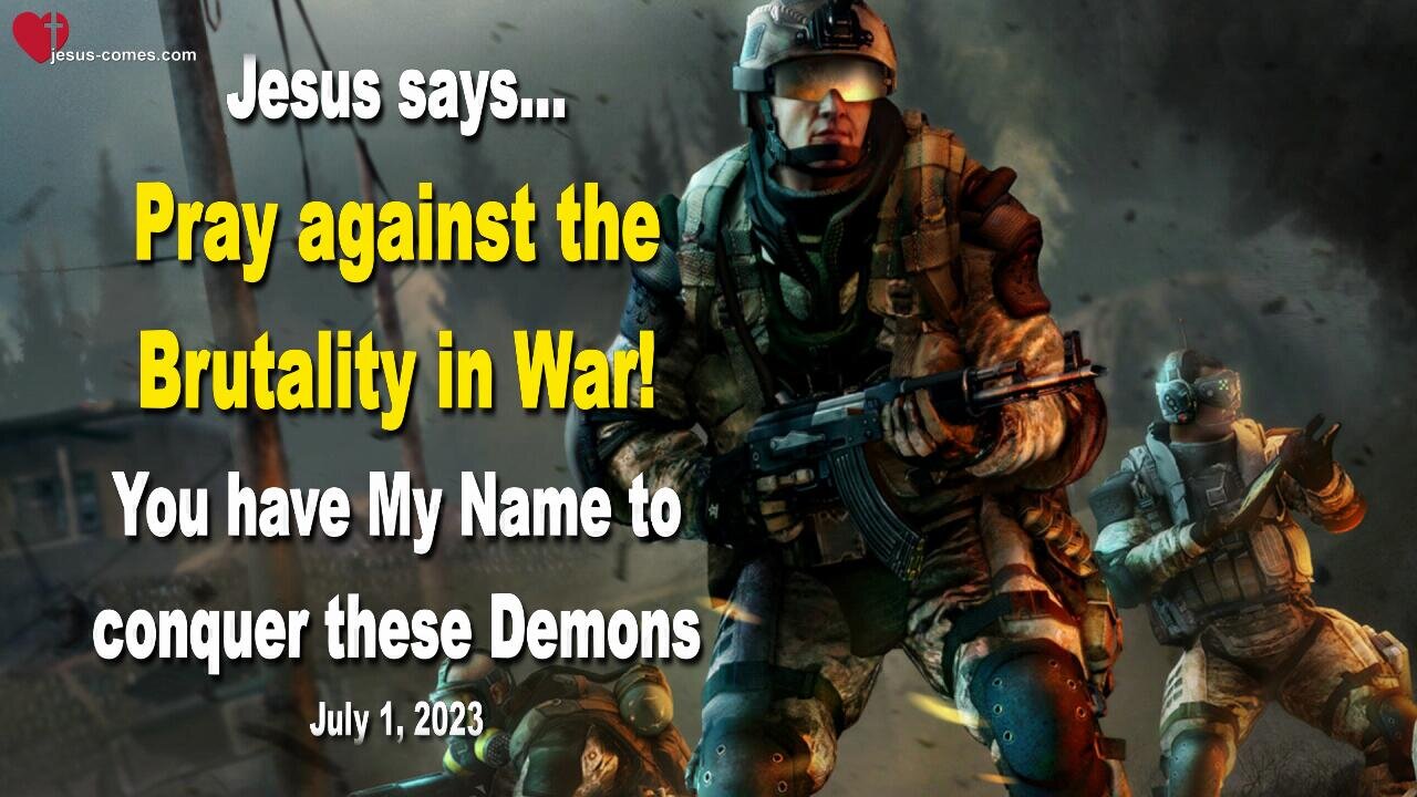 July 1, 2023 🙏 Jesus says... Pray against the Brutality in War! You have My Name to conquer these Demons