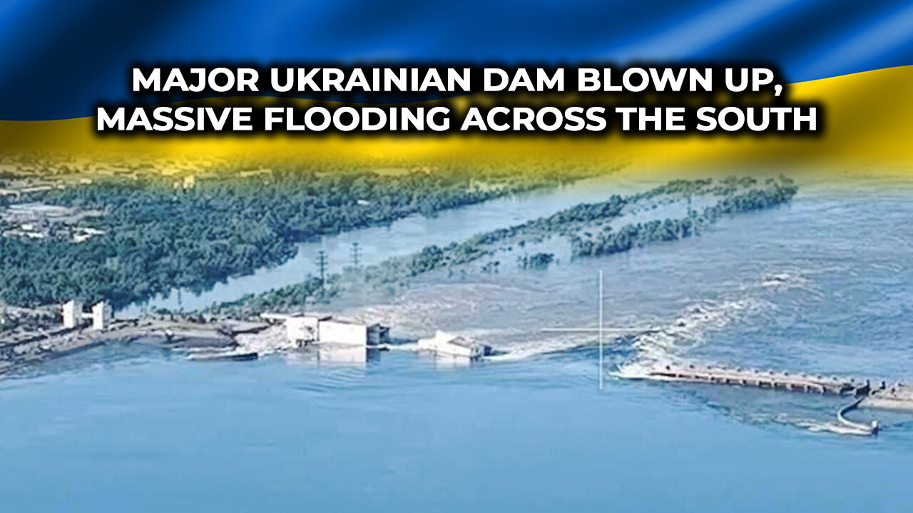 Major Ukrainian Dam Blown Up, Massive Flooding Across the South