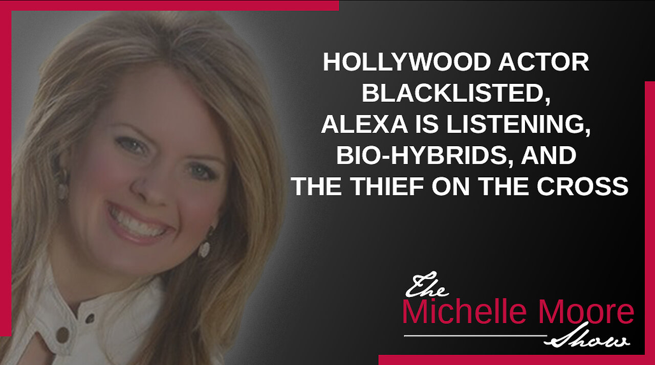 The Michelle Moore Show: Hollywood Actor Blacklisted, Alexa Is Listening, Bio-Hybrids, & the Thief On the Cross May 4, 2023