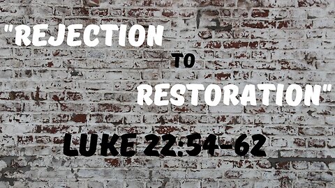 Luke 22:54-62 “Rejection to Restoration”