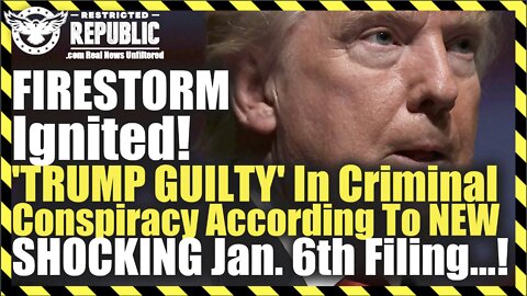 FIRESTORM Ignited! 'TRUMP GUILTY' In Criminal Conspiracy According To NEW SHOCKING Jan. 6th Filing!