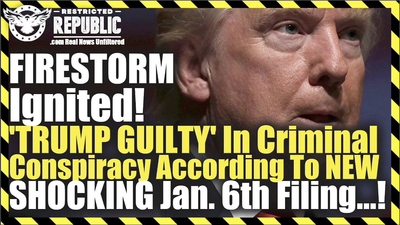 FIRESTORM Ignited! 'TRUMP GUILTY' In Criminal Conspiracy According To NEW SHOCKING Jan. 6th Filing!