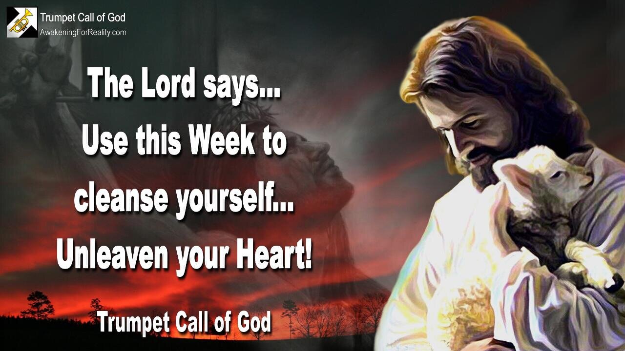 April 25, 2005 🎺 The Lord says... Use this Week to cleanse yourself... Unleaven your Heart