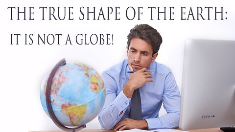 The True Shape of the Earth: It is not a Globe!