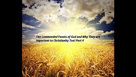 “The Commanded Feasts of God and Why They are Important to Christianity Too! Part 4”