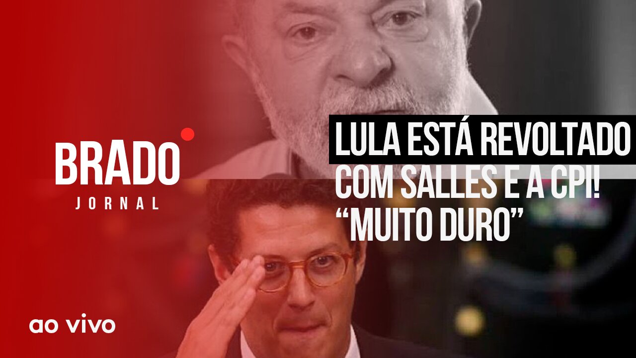 LULA ESTÁ REVOLTADO COM SALLES E A CPI! “MUITO DURO” - AO VIVO: BRADO JORNAL - 17/08/2023