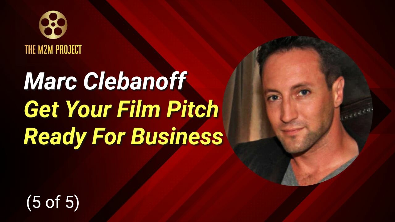 A Producer's Approach with Marc Clebanoff (5 of 5): Get Your Film Pitch Ready For Business