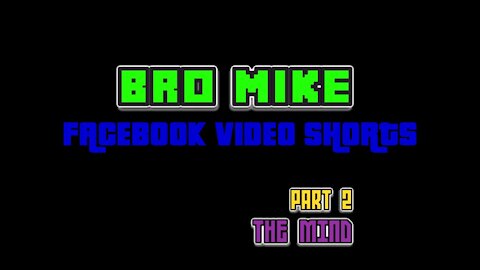 Facebook Video Shorts with Bro Mike Part 2 082021: The Mind