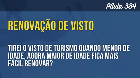 PÍLULA 384 - TIREI O VISTO DE TURISMO QUANDO MENOR DE IDADE, AGORA MAIOR FICA MAIS FÁCIL RENOVAR?